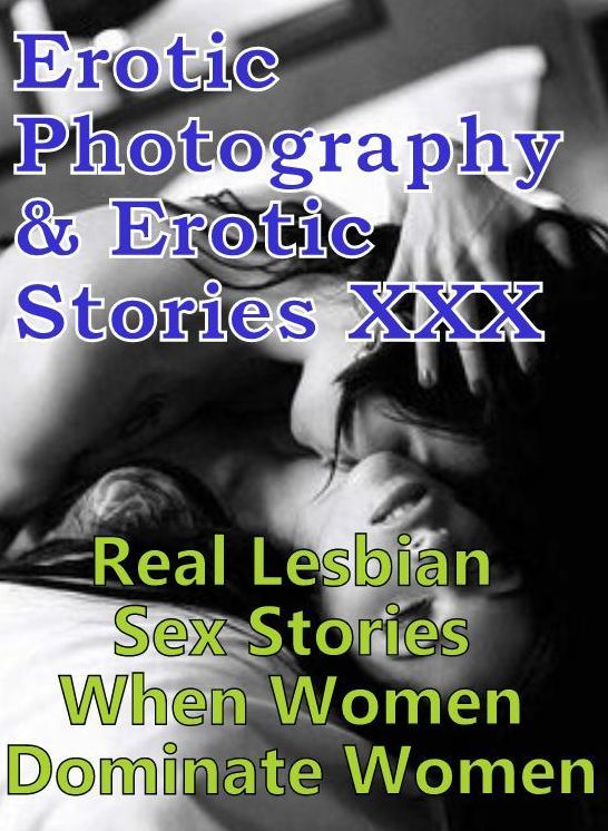Erotica Adult: Erotic Photography & Erotic Stories XXX Real Lesbian Sex Stories When Women Dominate Women ( Erotic Photography, Erotic Stories, Nude Photos, Naked, Adult Nudes, Domination, Lesbian, She-male, Gay, Fetish, Bondage, Sex, Erotic, Erotica )