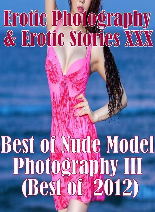 Erotic Porn: Erotic Photography & Erotic Stories XXX Best of "Nude Model Photography III (Best of 2012) ( Erotic Photography, Erotic Stories, Nude Photos, Naked, Adult Nudes, Domination, Lesbian, She-male, Gay, Fetish, Bondage, Sex, Erotic )