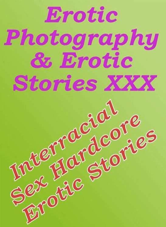 Erotica Adult: Erotic Photography & Erotic Stories XXX Interracial Sex Hardcore Erotic Stories ( Erotic Photography, Erotic Stories, Nude Photos, Naked, Adult Nudes, Domination, Lesbian, She-male, Gay, Fetish, Bondage, Sex, Erotic, Erotica )