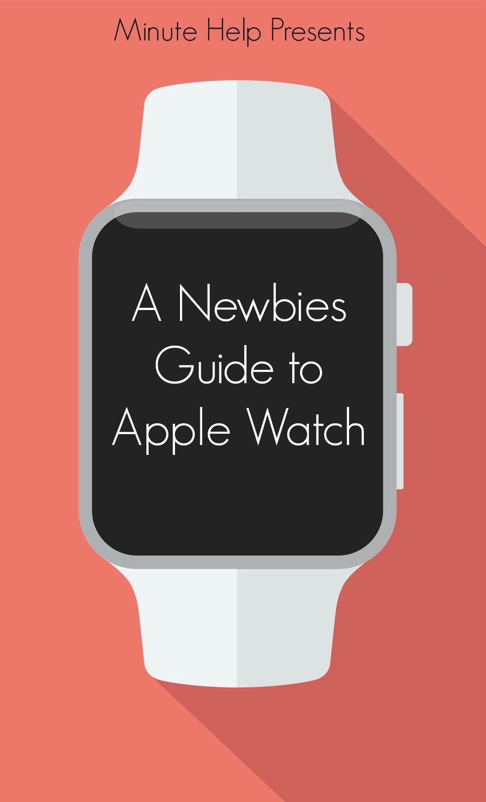 A Newbies Guide to Apple Watch: The Unofficial Guide to Getting the Most Out of Apple Watch