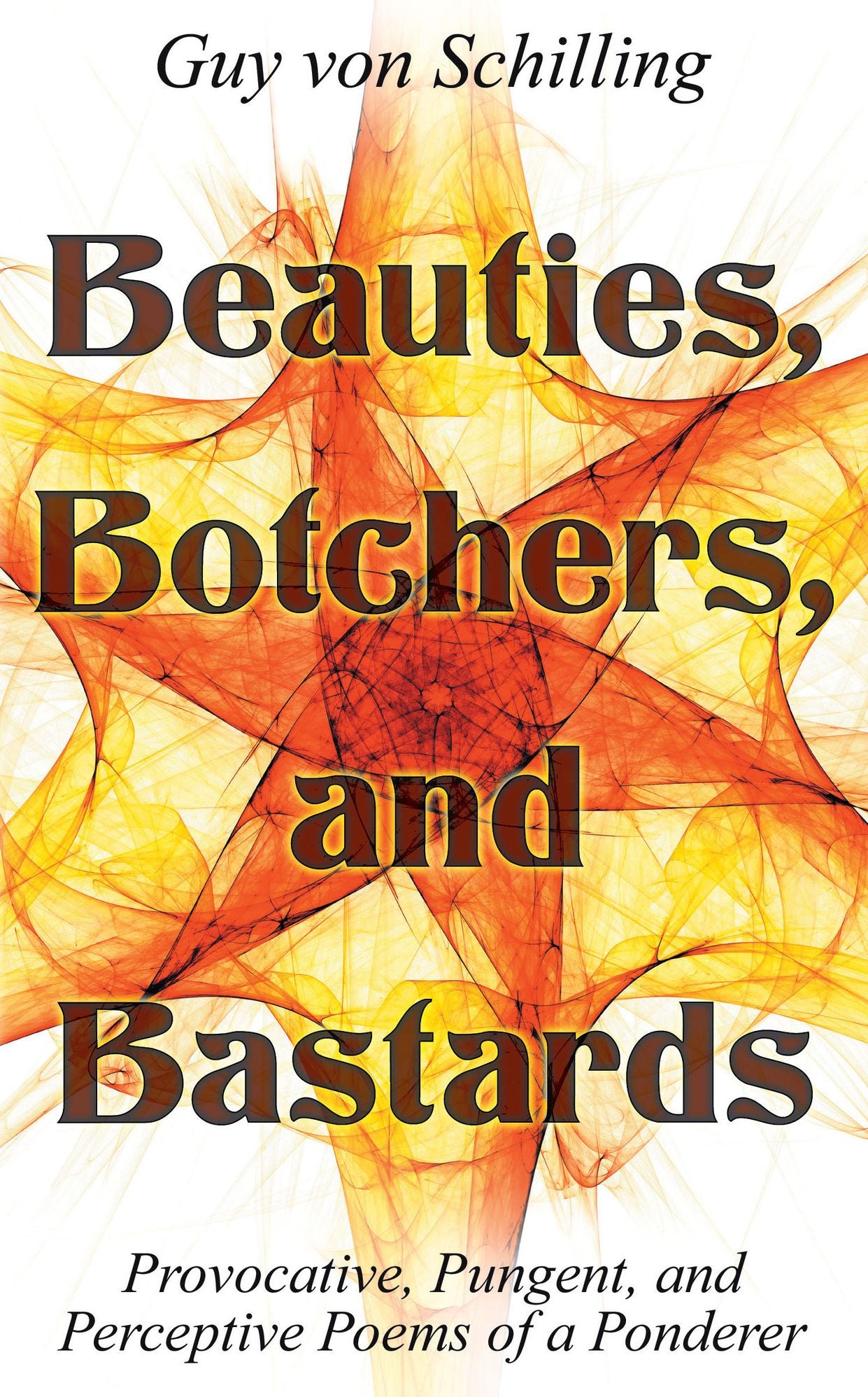 Beauties, Botchers, and Bastards: Provocative, Pungent, and Perceptive Poems of a Ponderer