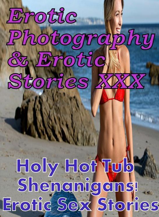 Erotic Nudes: Erotic Photography & Erotic Stories XXX Holy Hot Tub Shenanigans! Erotic Sex Stories ( Erotic Photography, Erotic Stories, Nude Photos, Naked, Adult Nudes, Domination, Lesbian, She-male, Gay, Fetish, Bondage, Sex, Erotic, Erotica, Hentai )