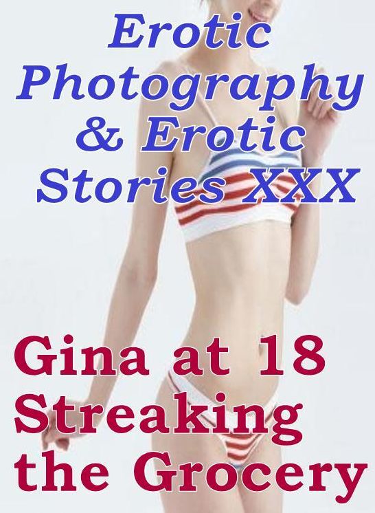Erotic Porn: Erotic Photography & Erotic Stories XXX Gina at 18 Streaking the Grocery ( Erotic Photography, Erotic Stories, Nude Photos, Naked, Adult Nudes, Domination, Lesbian, She-male, Gay, Fetish, Bondage, Sex, Erotic, Erotica, Hentai, Oral )