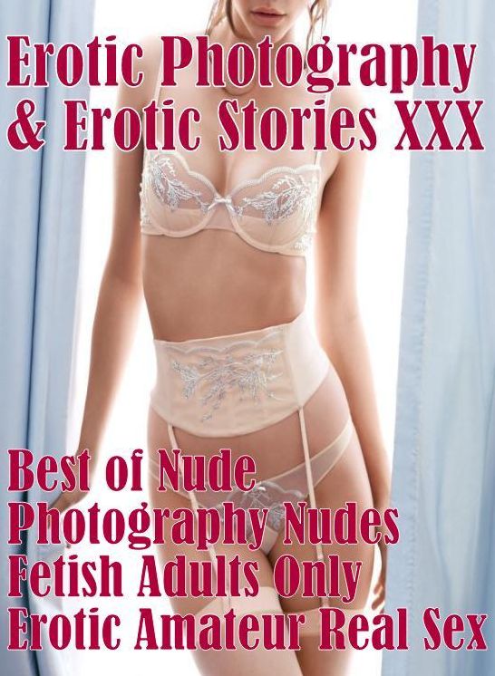 Erotica Nudes: Erotic Photography & Erotic Stories XXX Best of "Nude Photography Nudes Fetish Adults Only Erotic Amateur Real Sex" ( Erotic Photography, Erotic Stories, Nude Photos, Naked, Adult Nudes, Domination, Lesbian, She-male, Gay, Fetish, Bondage )