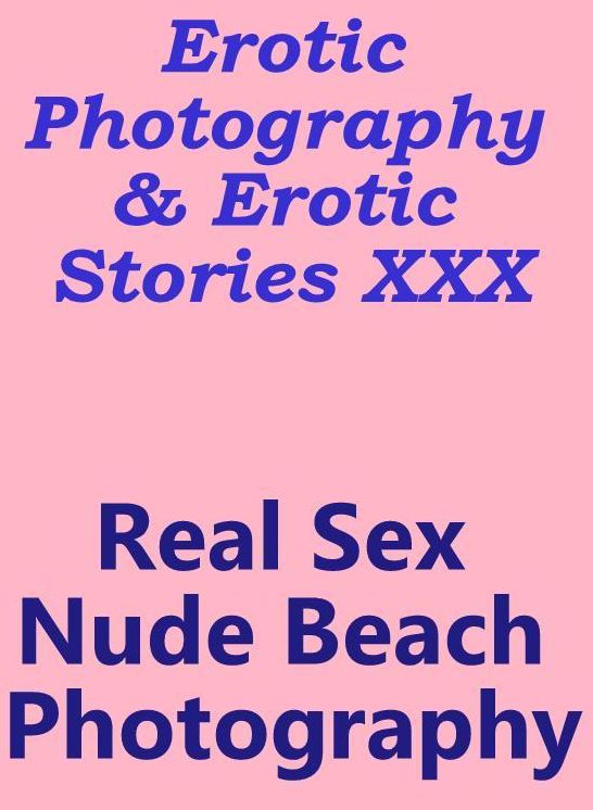 Erotica Sex: Erotic Photography & Erotic Stories XXX Real Sex Nude Beach Photography ( Erotic Photography, Erotic Stories, Nude Photos, Naked, Adult Nudes, Domination, Lesbian, She-male, Gay, Fetish, Bondage, Sex, Erotic, Erotica, Hentai, Oral )