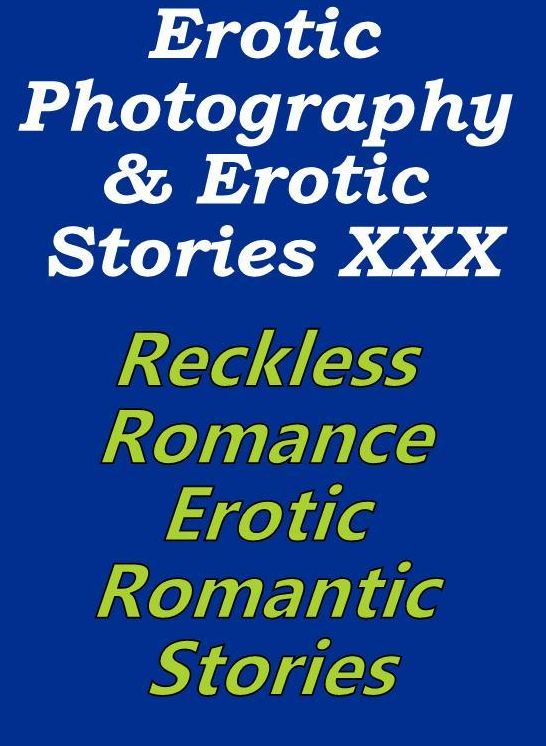 Erotica Porn: Erotic Photography & Erotic Stories XXX Reckless Romance, Erotic Romantic Stories ( Erotic Photography, Erotic Stories, Nude Photos, Naked, Adult Nudes, Domination, Lesbian, She-male, Gay, Fetish, Bondage, Sex, Erotic, Erotica, Hentai )