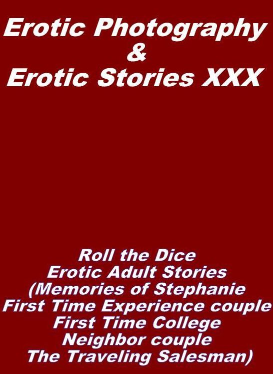 Erotic Nudes: Erotic Photography & Erotic Stories XXX Roll the Dice Erotic Adult Stories (Memories of Stephanie, First Time Experience couple, First Time College Neighbor couple, The Traveling Salesman) ( Erotic Photography, Erotic Stories, Nude Photos )