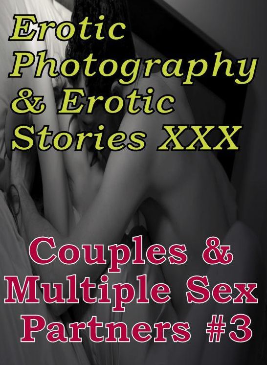 Erotica Couples: Erotic Photography & Erotic Stories XXX Couples & Multiple Sex Partners #3 ( Erotic Photography, Erotic Stories, Nude Photos, Naked, Adult Nudes, Domination, Lesbian, She-male, Gay, Fetish, Bondage, Sex, Erotic, Erotica, Hentai, Oral )