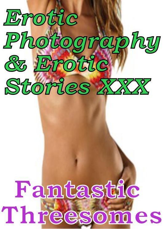 Erotic Domination: Erotic Photography & Erotic Stories XXX Fantastic Threesomes" ( Erotic Photography, Erotic Stories, Nude Photos, Naked, Adult Nudes, Domination, Lesbian, She-male, Gay, Fetish, Bondage, Sex, Erotic, Erotica, Hentai, Oral, Porno )