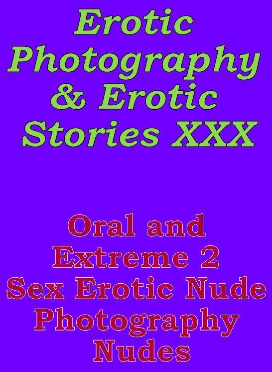 Erotic Sex: Erotic Photography & Erotic Stories XXX Oral and Extreme 2 Sex Erotic Nude Photography Nudes ( Erotic Photography, Erotic Stories, Nude Photos, Naked, Adult Nudes, Domination, Lesbian, She-male, Gay, Fetish, Bondage, Sex, Erotic, Erotica )