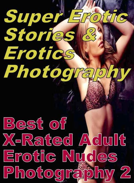 Erotic: Super Erotic Stories & Erotics Photography Best of "X-Rated Adult Erotic Nudes Photography 2" ( Erotic Photography, Erotic Stories, Nude Photos, Lesbian, She-male, Gay, Fetish, Bondage, Sex, Erotic, Erotica, Hentai, Oral, Porno )