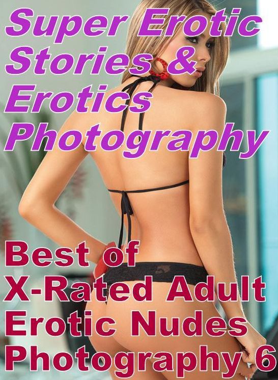 Erotic Nudes: Super Erotic Stories & Erotics Photography Best of "X-Rated Adult Erotic Nudes Photography 6" ( Erotic Photography, Erotic Stories, Nude Photos, Lesbian, She-male, Gay, Fetish, Bondage, Sex, Erotic, Erotica, Hentai, Oral, Porno )
