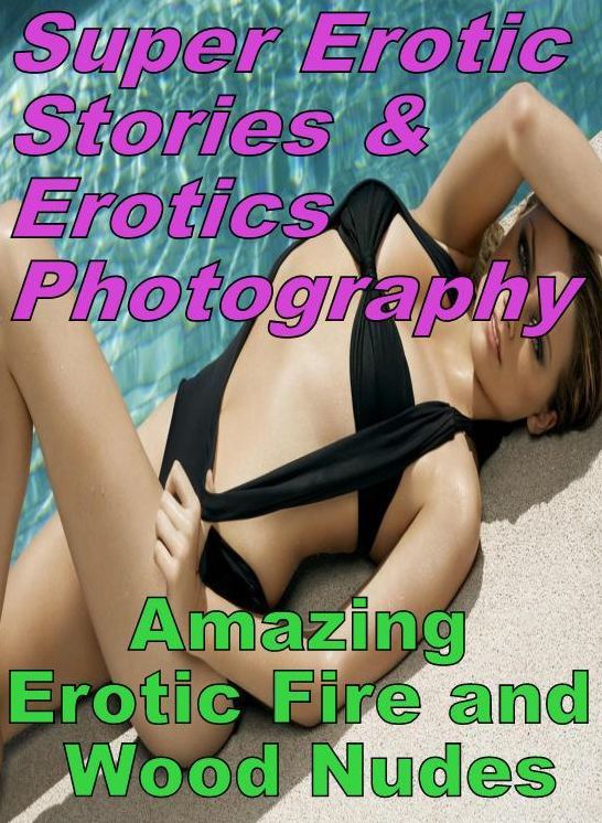 Erotic Nudes: Super Erotic Stories & Erotics Photography Amazing Erotic Fire and Wood Nudes ( Erotic Photography, Erotic Stories, Nude Photos, Lesbian, She-male, Gay, Fetish, Bondage, Sex, Erotic, Erotica, Hentai, Oral, Porno )