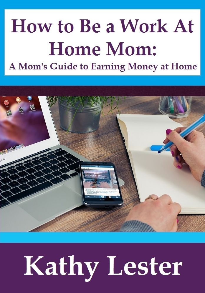 How To Be A Work At Home Mom: A Mom's Guide To Earning Money At Home