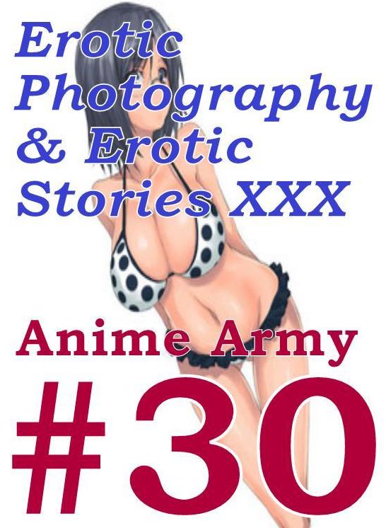 Erotic Anime: Erotic Photography & Erotic Stories XXX Anime Army #30 ( Erotic Photography, Erotic Stories, Nude Photos, Naked, Adult Nudes, Domination, Lesbian, She-male, Gay, Fetish, Bondage, Sex, Erotic, Erotica, Hentai, Oral )