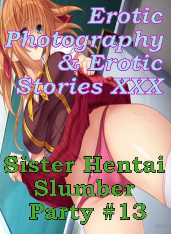 Erotic Hantai: Erotic Photography & Erotic Stories XXX Sister Hentai Slumber Party #13 ( Erotic Photography, Erotic Stories, Nude Photos, Naked, Adult Nudes, Domination, Lesbian, She-male, Gay, Fetish, Bondage, Sex, Erotic, Erotica, Hentai, Oral, Porno )