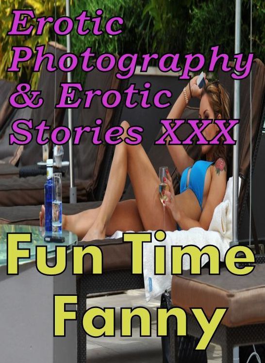 Erotic Adult: Erotic Photography & Erotic Stories XXX Fun Time Fanny ( Erotic Photography, Erotic Stories, Nude Photos, Naked, Adult Nudes, Domination, Lesbian, She-male, Gay, Fetish, Bondage, Sex, Erotic, Erotica, Hentai, Oral, Porno )