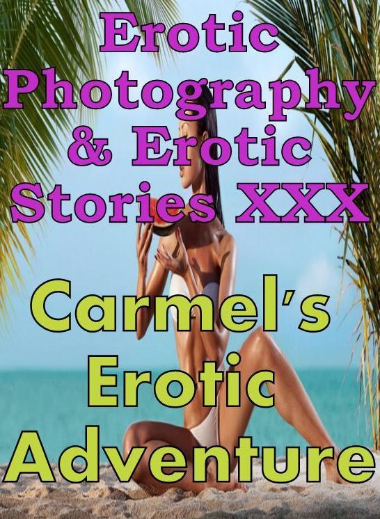 Erotic Adult: Erotic Photography & Erotic Stories XXX Carmel's Erotic Adventure ( Erotic Photography, Erotic Stories, Nude Photos, Naked, Adult Nudes, Domination, Lesbian, She-male, Gay, Fetish, Bondage, Sex, Erotic, Erotica, Hentai, Oral, Porno )