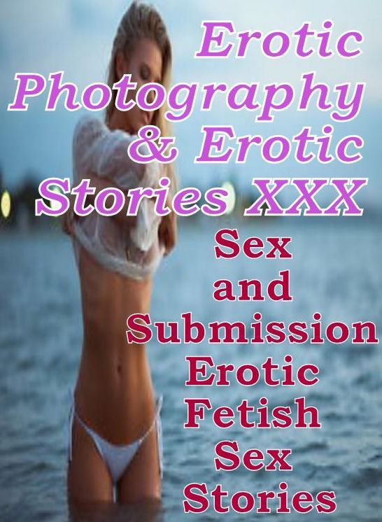 Erotic Porn: Erotic Photography & Erotic Stories XXX Sex and Submission Erotic Fetish Sex Stories ( Erotic Photography, Erotic Stories, Nude Photos, Naked, Adult Nudes, Domination, Lesbian, She-male, Gay, Fetish, Bondage, Sex, Erotic, Erotica, Hentai )