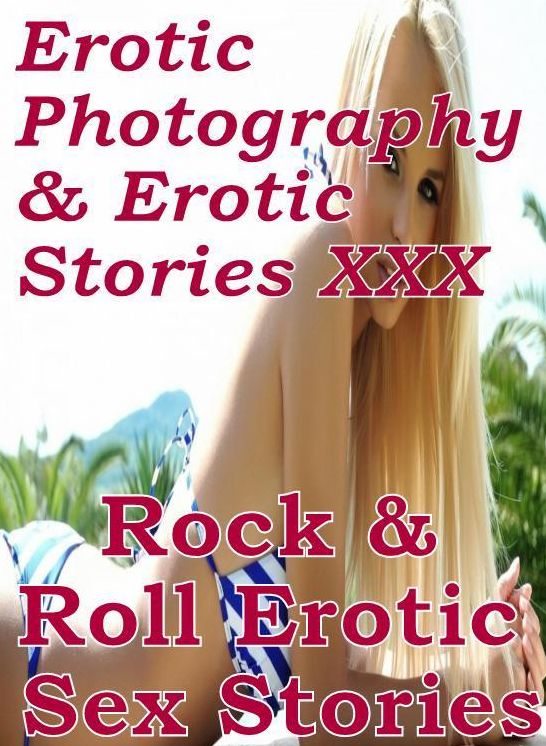 Erotic Nudes: Erotic Photography & Erotic Stories XXX Rock & Roll : Erotic Sex Stories ( Erotic Photography, Erotic Stories, Nude Photos, Naked, Adult Nudes, Domination, Lesbian, She-male, Gay, Fetish, Bondage, Sex, Erotic, Erotica, Hentai, Oral, Porno )