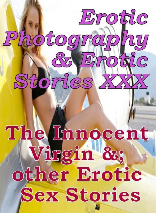 Erotic Domination: Erotic Photography & Erotic Stories XXX The Innocent Virgin &; other Erotic Sex Stories ( Erotic Photography, Erotic Stories, Nude Photos, Naked, Adult Nudes, Domination, Lesbian, She-male, Gay, Fetish, Bondage, Sex, Erotic, Erotica )