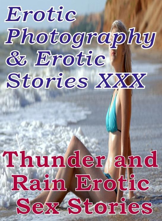 Erotica Nudes: Erotic Photography & Erotic Stories XXX Thunder and Rain : Erotic Sex Stories ( Erotic Photography, Erotic Stories, Nude Photos, Naked, Adult Nudes, Domination, Lesbian, She-male, Gay, Fetish, Bondage, Sex, Erotic, Erotica, Hentai, Oral )
