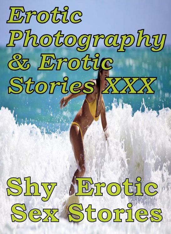 Erotic Sex: Erotic Photography & Erotic Stories XXX Shy : Erotic Sex Stories ( Erotic Photography, Erotic Stories, Nude Photos, Naked, Adult Nudes, Domination, Lesbian, She-male, Gay, Fetish, Bondage, Sex, Erotic, Erotica, Hentai, Oral, Porno )