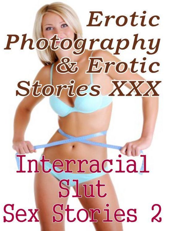 Erotic Adult: Erotic Photography & Erotic Stories XXX Interracial Slut Sex Stories 2 ( Erotic Photography, Erotic Stories, Nude Photos, Naked, Adult Nudes, Domination, Lesbian, She-male, Gay, Fetish, Bondage, Sex, Erotic, Erotica, Hentai, Oral, Porno )