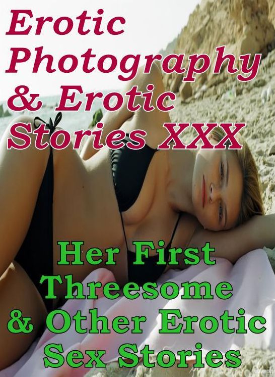 Erotica Bondage: Erotic Photography & Erotic Stories XXX Her First Threesome & Other Erotic Sex Stories ( Erotic Photography, Erotic Stories, Nude Photos, Naked, Adult Nudes, Domination, Lesbian, She-male, Gay, Fetish, Bondage, Sex, Erotic, Erotica )