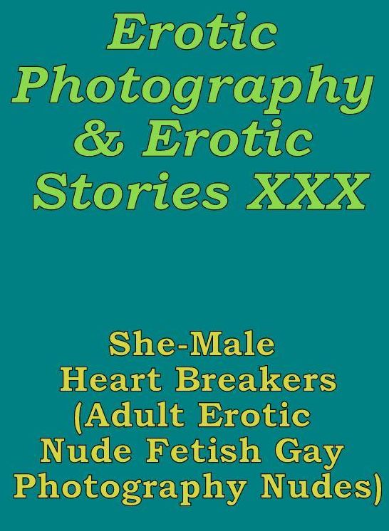 Erotica Bondage: Erotic Photography & Erotic Stories XXX She-Male Heart Breakers(Adult Erotic Nude Fetish Gay Photography Nudes) ( Erotic Photography, Erotic Stories, Nude Photos, Naked, Adult Nudes, Domination, Lesbian, She-male, Gay, Fetish, Bondage )