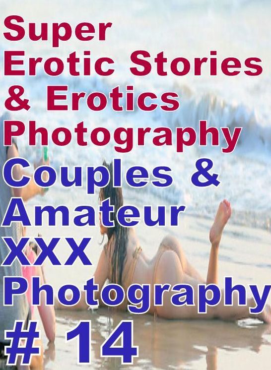 Adult: Super Erotic Stories & Erotics Photography Couples & Amateur XXX Photography # 14 ( Erotic Photography, Erotic Stories, Nude Photos, Lesbian, She-male, Gay, Fetish, Bondage, Sex, Erotic, Erotica, Hentai, Oral, Porno )