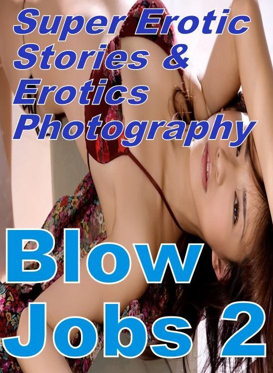 Erotic Nudes: Super Erotic Stories & Erotics Photography Blow Jobs 2 ( Erotic Photography, Erotic Stories, Nude Photos, Lesbian, She-male, Gay, Fetish, Bondage, Sex, Erotic, Erotica, Hentai, Oral, Porno )