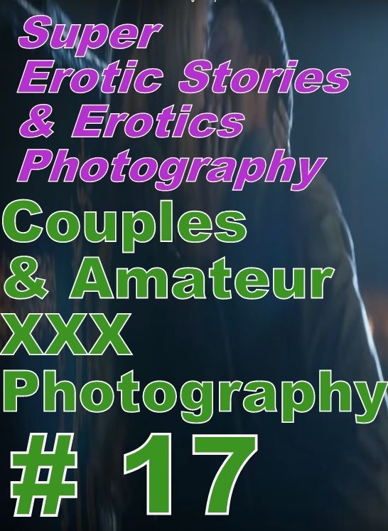 Erotic Sex: Super Erotic Stories & Erotics Photography Couples & Amateur XXX Photography # 17 ( Erotic Photography, Erotic Stories, Nude Photos, Lesbian, She-male, Gay, Fetish, Bondage, Sex, Erotic, Erotica, Hentai, Oral, Porno )