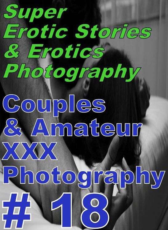 Erotica Sex: Super Erotic Stories & Erotics Photography Couples & Amateur XXX Photography # 18 ( Erotic Photography, Erotic Stories, Nude Photos, Lesbian, She-male, Gay, Fetish, Bondage, Sex, Erotic, Erotica, Hentai, Oral, Porno )