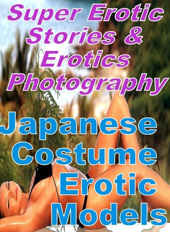 Erotica: Super Erotic Stories & Erotics Photography Japanese Costume Erotic Models ( Erotic Photography, Erotic Stories, Nude Photos, Lesbian, She-male, Gay, Fetish, Bondage, Sex, Erotic, Erotica, Hentai, Oral, Porno )