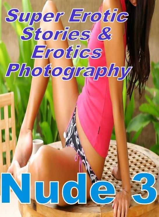 Nudes: Super Erotic Stories & Erotics Photography Nude 3 ( Erotic Photography, Erotic Stories, Nude Photos, Lesbian, She-male, Gay, Fetish, Bondage, Sex, Erotic, Erotica, Hentai, Oral, Porno )