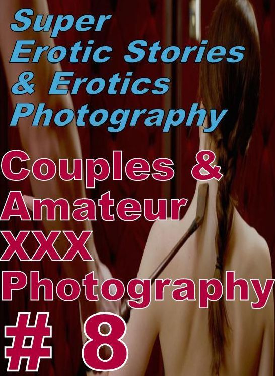 Porn: Super Erotic Stories & Erotics Photography Couples & Amateur XXX Photography # 8 ( Erotic Photography, Erotic Stories, Nude Photos, Lesbian, She-male, Gay, Fetish, Bondage, Sex, Erotic, Erotica, Hentai, Oral, Porno )