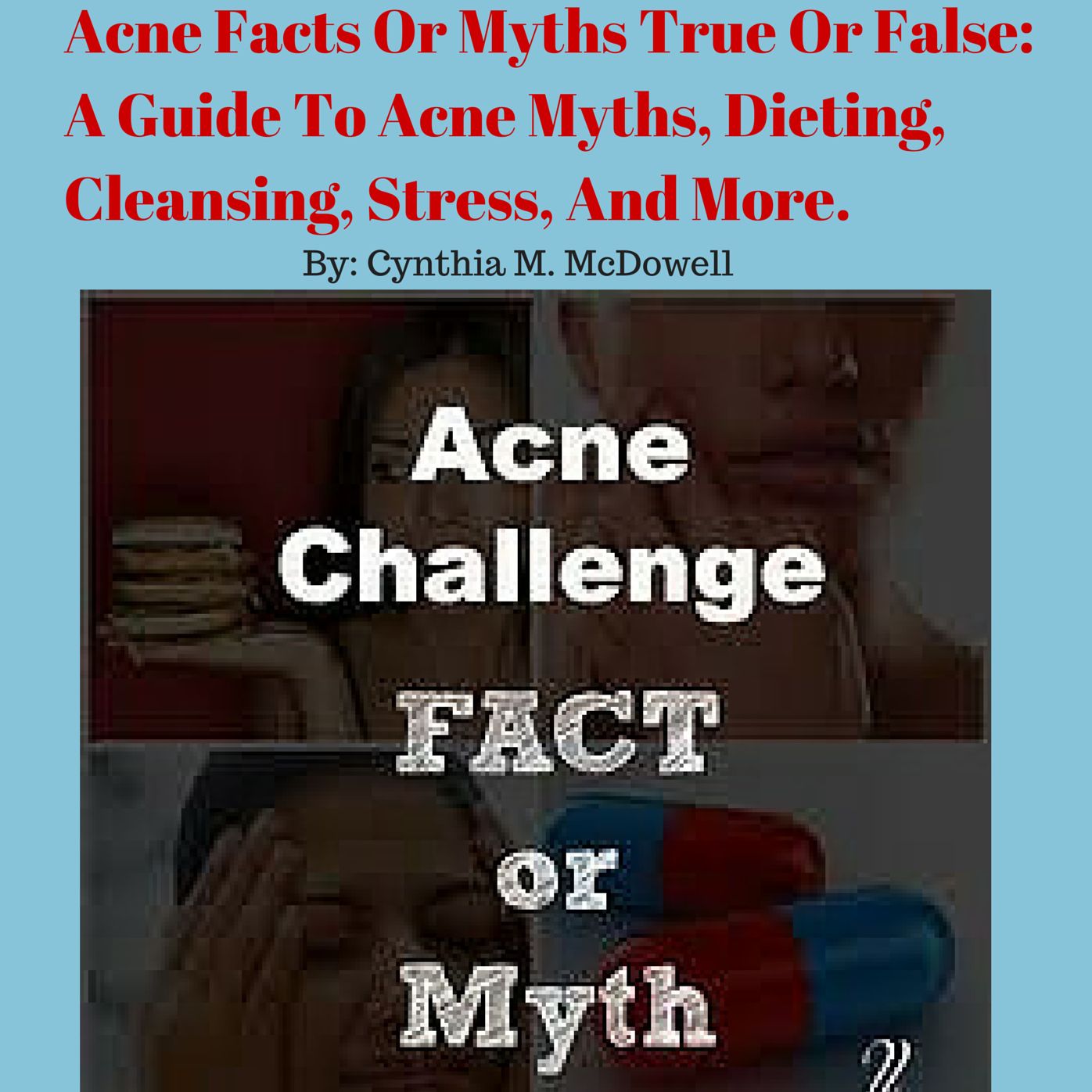 Acne Facts Or Myths True Or False: A Guide To Acne Myths, Dieting, Cleansing, Stress, And More.