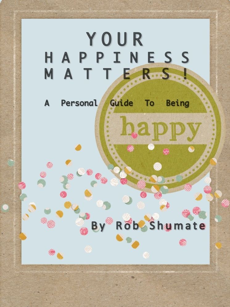 YOUR HAPPINESS MATTERS! A Personal Guide To Being Happy