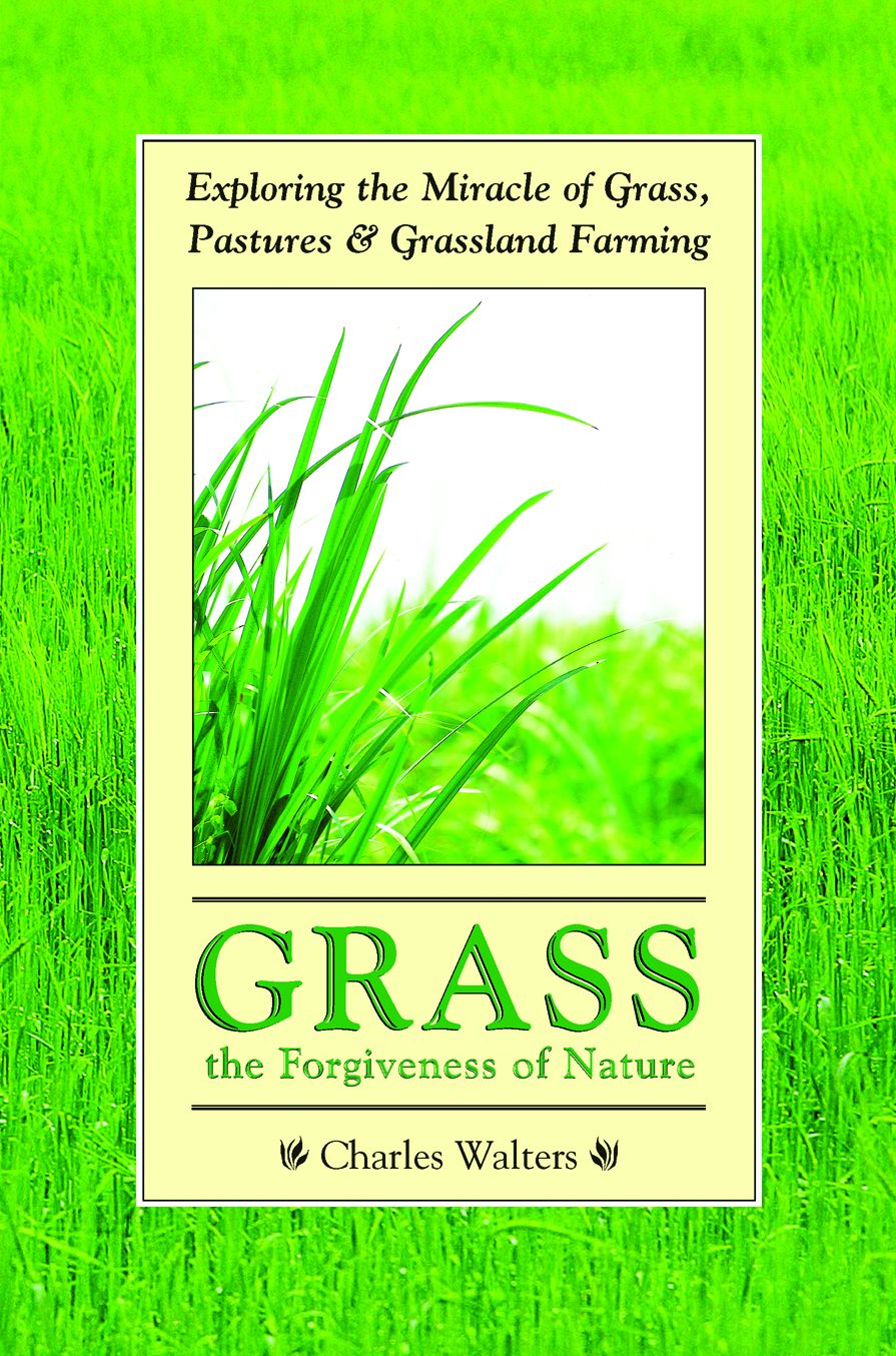 Grass, the Forgiveness of Nature: Exploring the Miracle of Grass, Pastures & Grassland Farming