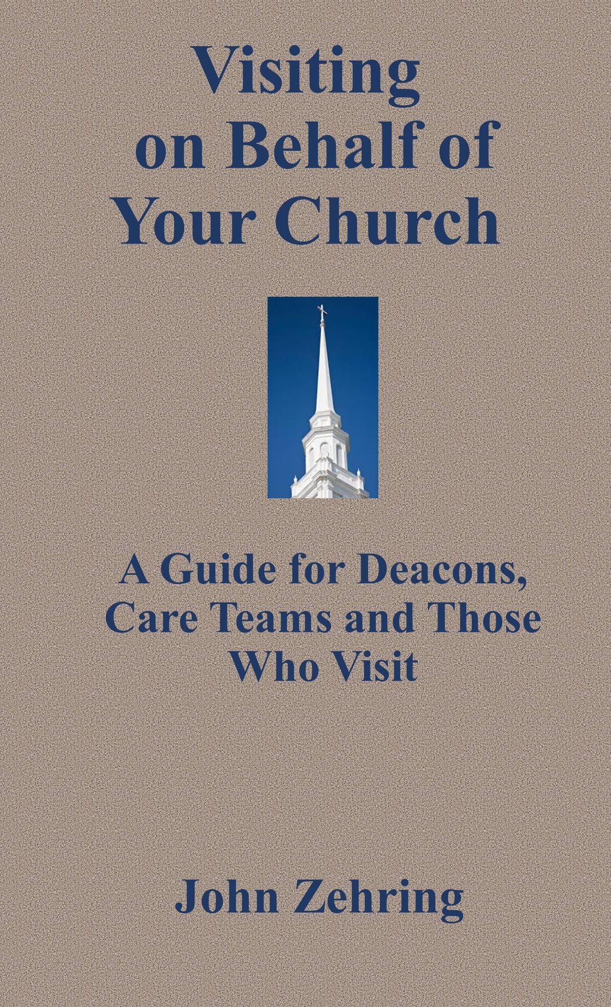 Visiting on Behalf of Your Church: A Guide for Deacons, Care Teams and Those Who Visit