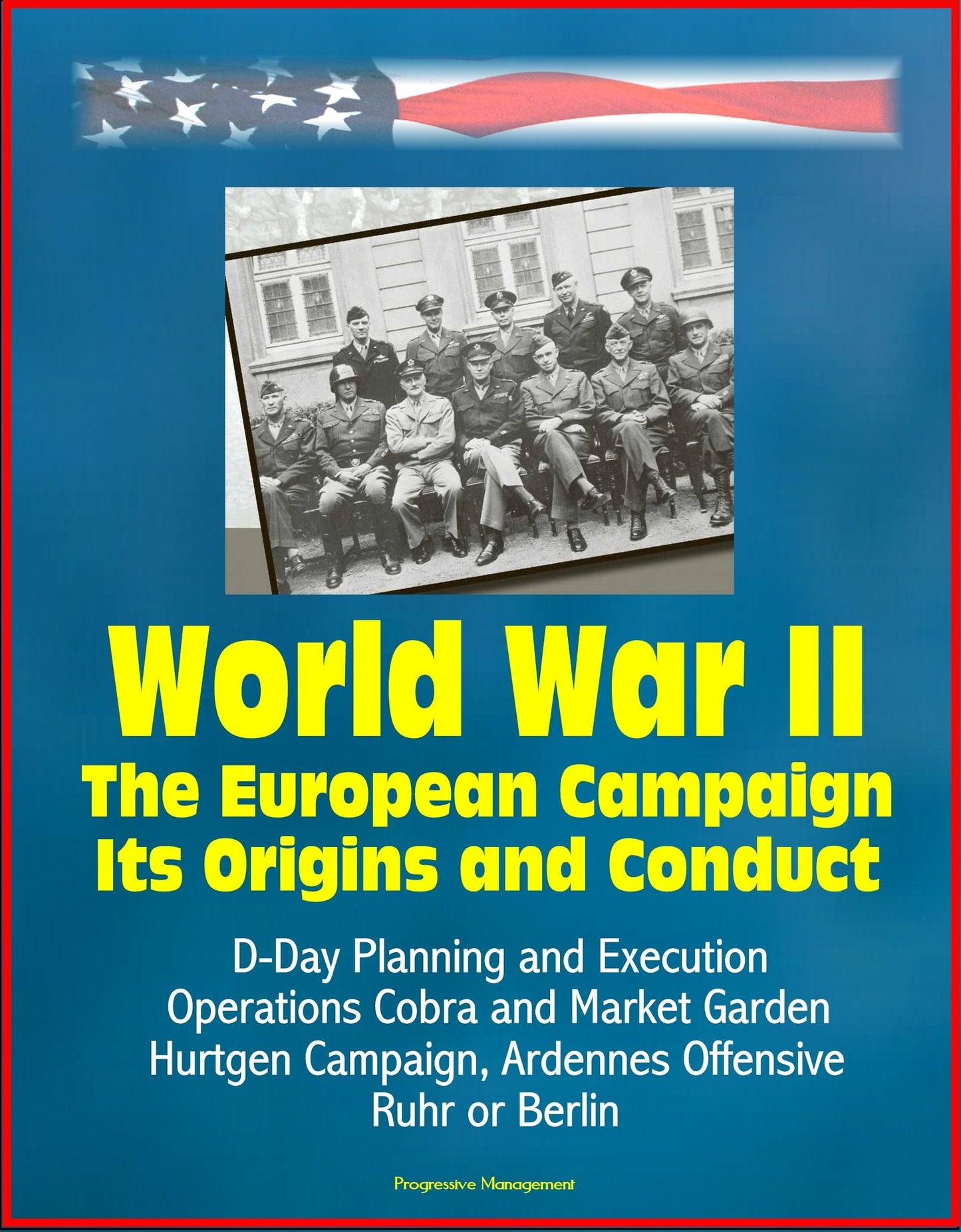 World War II: The European Campaign: Its Origins and Conduct, D-Day Planning and Execution, Operations Cobra and Market Garden, Hurtgen Campaign, Ardennes Offensive, Ruhr or Berlin