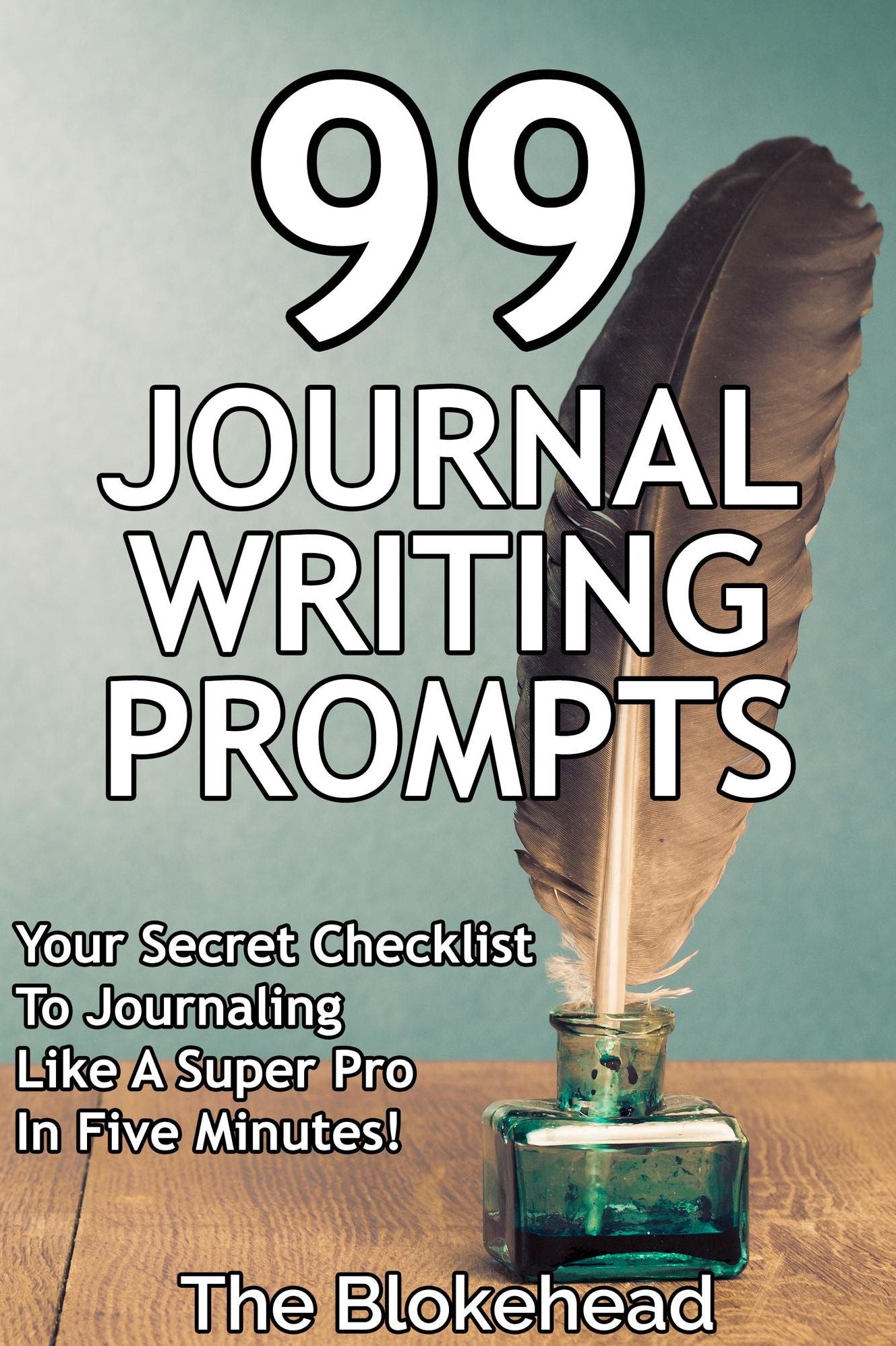 99 Journal Writing Prompts And Ideas: Your Secret Checklist To Journaling Like A Super Pro In Five Minutes!