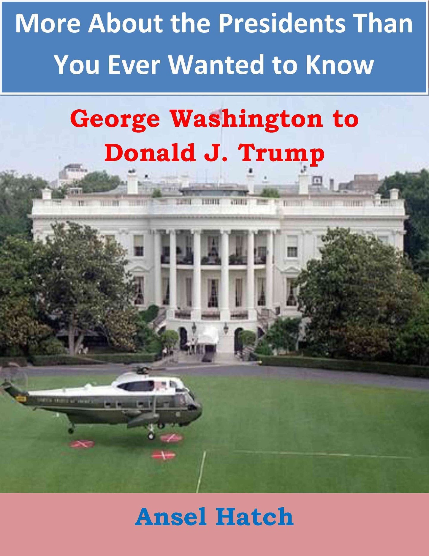 More About the Presidents Than You Ever Wanted to Know: George Washington to Donald J. Trump