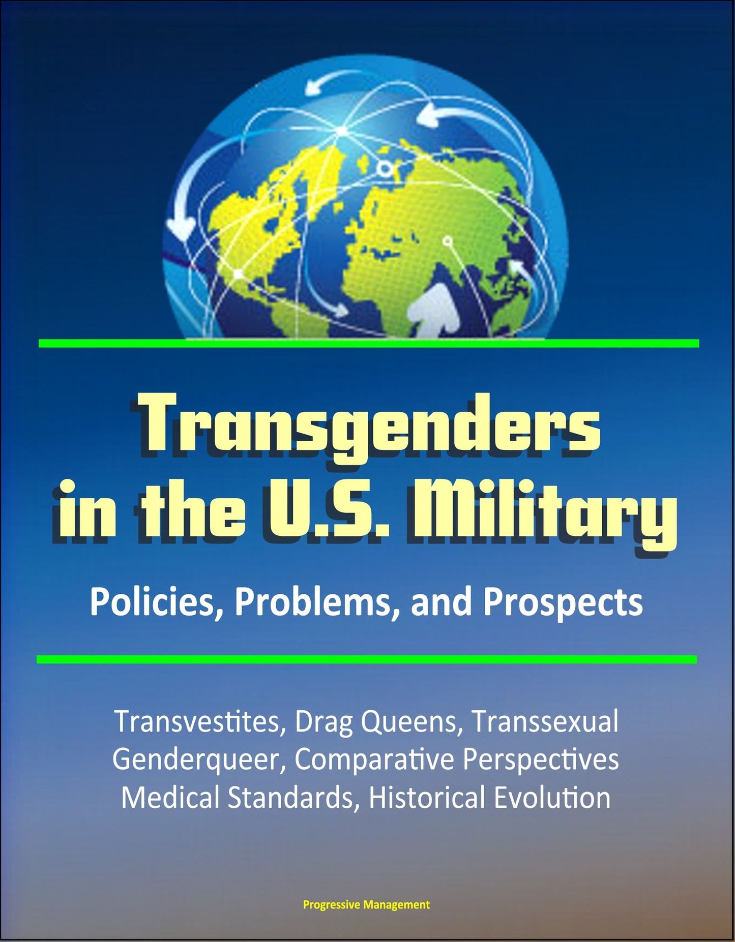 Transgenders in the U.S. Military: Policies, Problems, and Prospects - Transvestites, Drag Queens, Transsexual, Genderqueer, Comparative Perspectives, Medical Standards, Historical Evolution