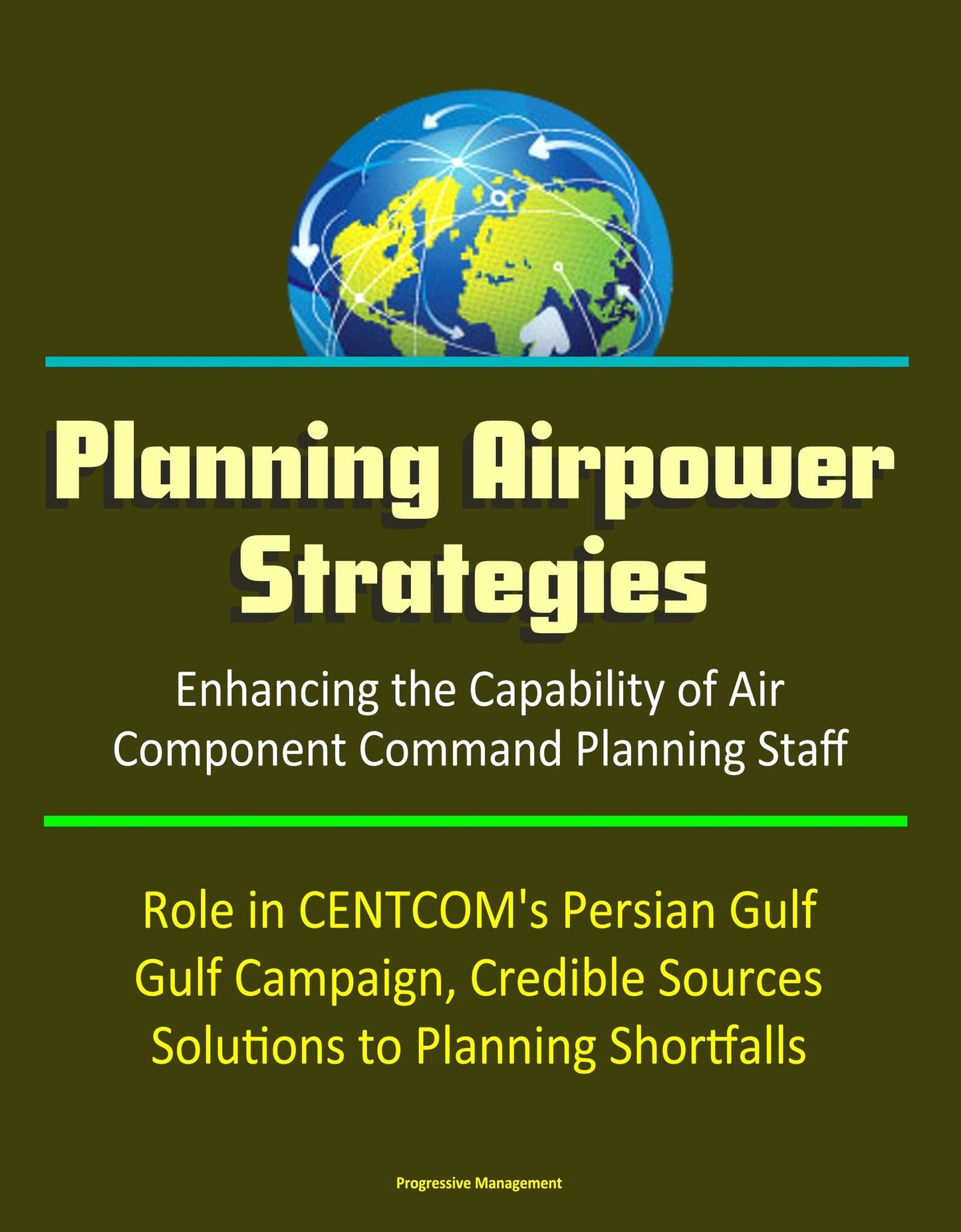 Planning Airpower Strategies: Enhancing the Capability of Air Component Command Planning Staff - Role in CENTCOM's Persian Gulf Campaign, Credible Sources, Solutions to Planning Shortfalls