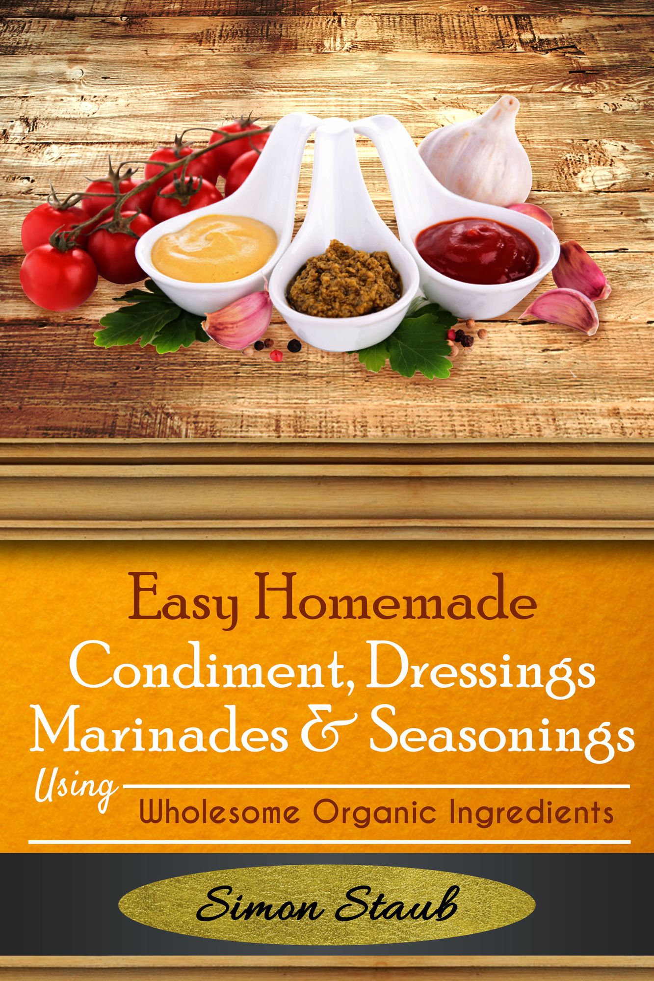 Easy Homemade Condiments, Dressings Marinates & Seasonings using Wholesome Organic Ingredients