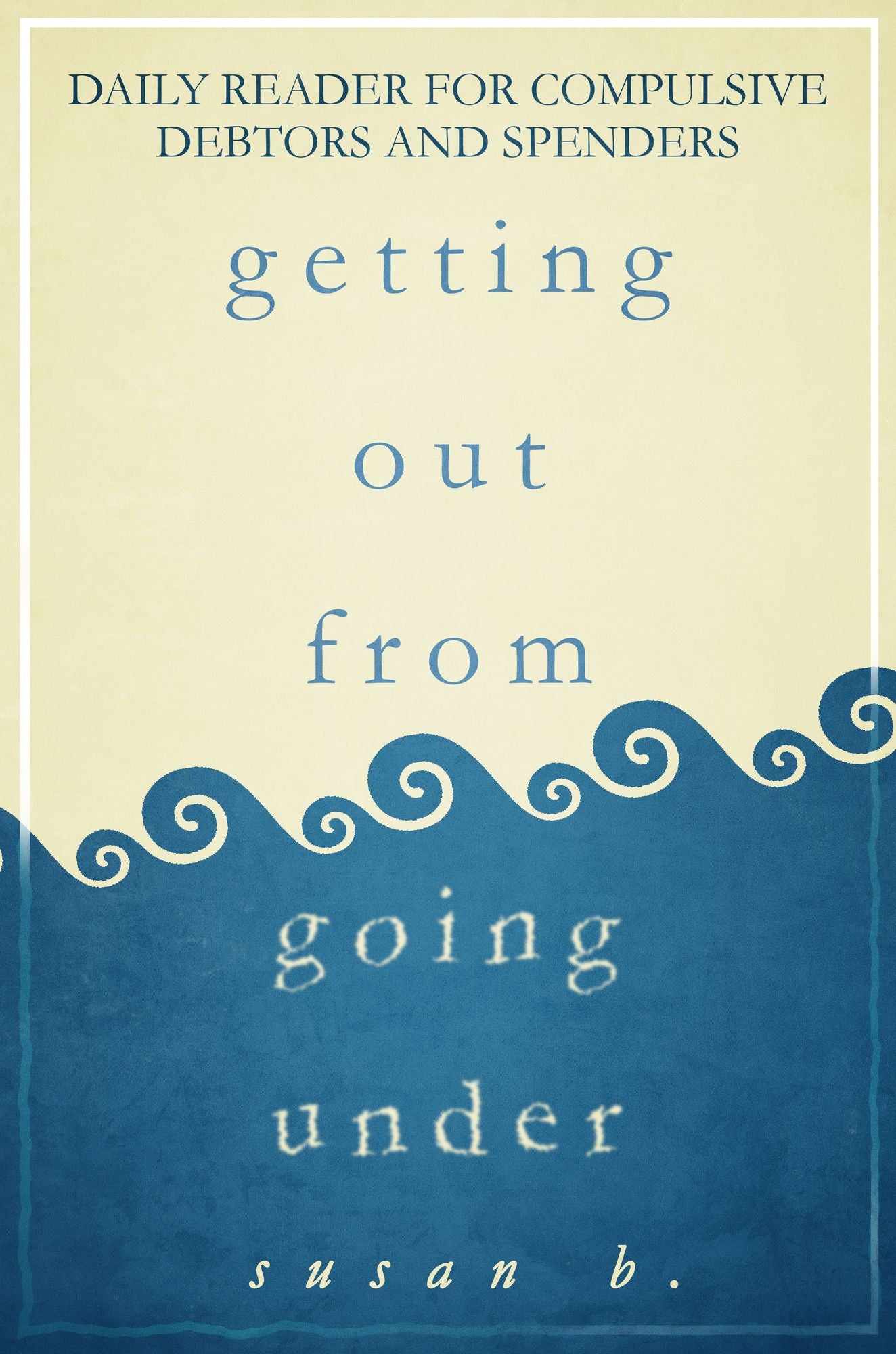 Getting Out from Going Under Daily Reader for Compulsive Debtors and Spenders