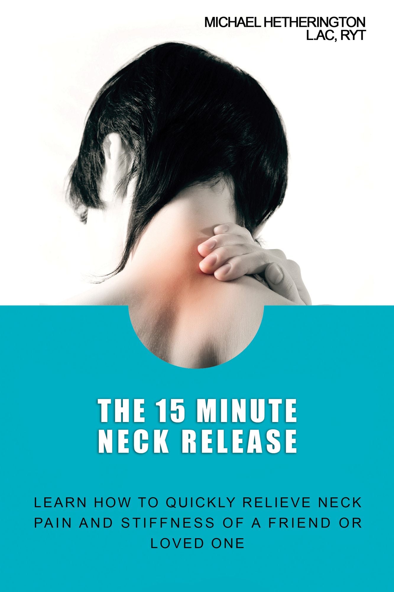 The 15 Minute Neck Release: Learn How to Quickly Relieve Neck Pain and Stiffness of a Friend or Loved One