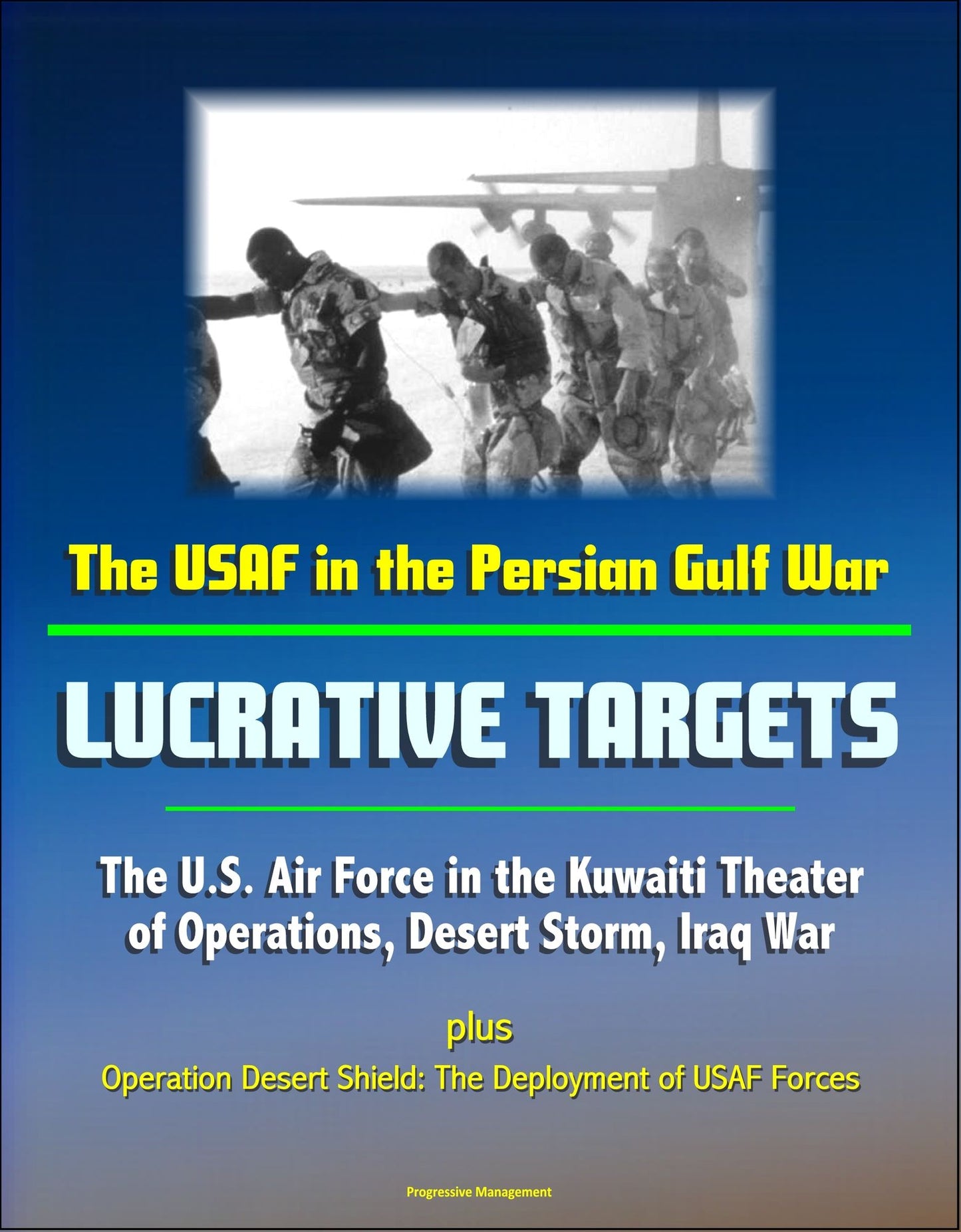 The USAF in the Persian Gulf War: Lucrative Targets - The U.S. Air Force in the Kuwaiti Theater of Operations, Desert Storm, Iraq War plus Operation Desert Shield: The Deployment of USAF Forces